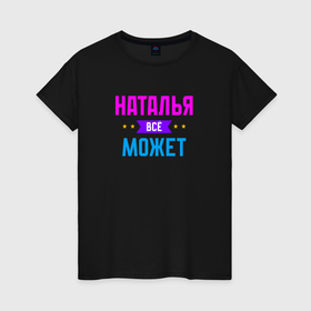 Женская футболка хлопок с принтом Наталья всё может в Белгороде, 100% хлопок | прямой крой, круглый вырез горловины, длина до линии бедер, слегка спущенное плечо | 