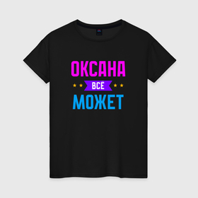 Женская футболка хлопок с принтом Оксана всё может в Белгороде, 100% хлопок | прямой крой, круглый вырез горловины, длина до линии бедер, слегка спущенное плечо | 