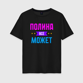 Женская футболка хлопок Oversize с принтом Полина всё может в Белгороде, 100% хлопок | свободный крой, круглый ворот, спущенный рукав, длина до линии бедер
 | 