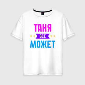 Женская футболка хлопок Oversize с принтом Таня всё может в Екатеринбурге, 100% хлопок | свободный крой, круглый ворот, спущенный рукав, длина до линии бедер
 | 