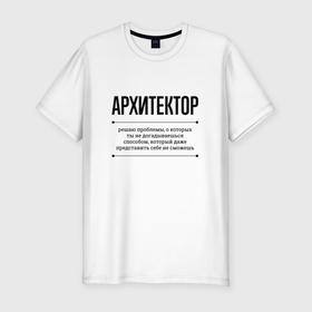 Мужская футболка хлопок Slim с принтом Архитектор решает проблемы в Белгороде, 92% хлопок, 8% лайкра | приталенный силуэт, круглый вырез ворота, длина до линии бедра, короткий рукав | 