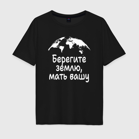 Мужская футболка хлопок Oversize с принтом Берегите  землю планету в Кировске, 100% хлопок | свободный крой, круглый ворот, “спинка” длиннее передней части | Тематика изображения на принте: 