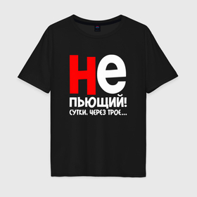 Мужская футболка хлопок Oversize с принтом Не пьющий сутки через трое в Белгороде, 100% хлопок | свободный крой, круглый ворот, “спинка” длиннее передней части | Тематика изображения на принте: 