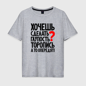 Мужская футболка хлопок Oversize с принтом Хочешь сделать глупость в Тюмени, 100% хлопок | свободный крой, круглый ворот, “спинка” длиннее передней части | 
