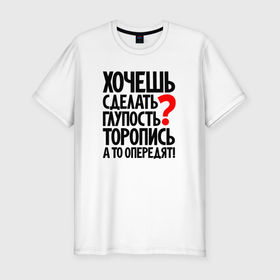 Мужская футболка хлопок Slim с принтом Хочешь сделать глупость в Екатеринбурге, 92% хлопок, 8% лайкра | приталенный силуэт, круглый вырез ворота, длина до линии бедра, короткий рукав | 