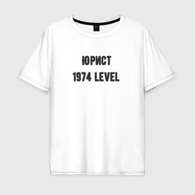 Мужская футболка хлопок Oversize с принтом Юрист 1974 level в Новосибирске, 100% хлопок | свободный крой, круглый ворот, “спинка” длиннее передней части | Тематика изображения на принте: 