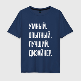 Мужская футболка хлопок Oversize с принтом Умный опытный лучший дизайнер в Петрозаводске, 100% хлопок | свободный крой, круглый ворот, “спинка” длиннее передней части | Тематика изображения на принте: 