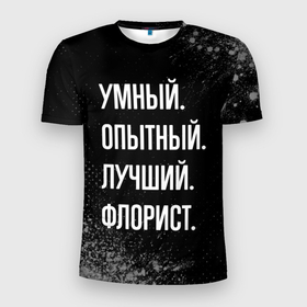 Мужская футболка 3D Slim с принтом Умный опытный лучший: флорист в Белгороде, 100% полиэстер с улучшенными характеристиками | приталенный силуэт, круглая горловина, широкие плечи, сужается к линии бедра | Тематика изображения на принте: 