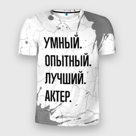 Мужская футболка 3D Slim с принтом Умный, опытный и лучший: актер в Екатеринбурге, 100% полиэстер с улучшенными характеристиками | приталенный силуэт, круглая горловина, широкие плечи, сужается к линии бедра | 