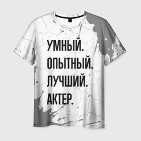 Мужская футболка 3D с принтом Умный, опытный и лучший: актер в Санкт-Петербурге, 100% полиэфир | прямой крой, круглый вырез горловины, длина до линии бедер | 