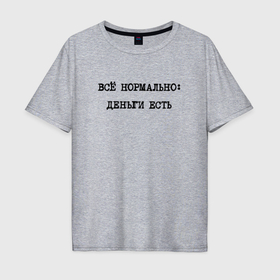 Мужская футболка хлопок Oversize с принтом Все нормально деньги есть в Петрозаводске, 100% хлопок | свободный крой, круглый ворот, “спинка” длиннее передней части | 
