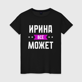 Женская футболка хлопок с принтом Ирина может всё в Петрозаводске, 100% хлопок | прямой крой, круглый вырез горловины, длина до линии бедер, слегка спущенное плечо | 