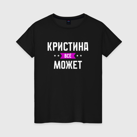 Женская футболка хлопок с принтом Кристина может всё в Белгороде, 100% хлопок | прямой крой, круглый вырез горловины, длина до линии бедер, слегка спущенное плечо | 