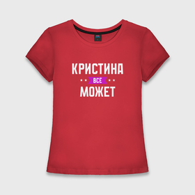 Женская футболка хлопок Slim с принтом Кристина может всё в Екатеринбурге,  |  | Тематика изображения на принте: 