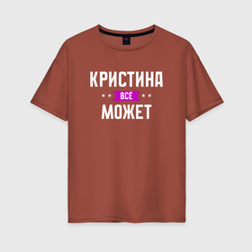 Женская футболка хлопок Oversize с принтом Кристина может всё в Екатеринбурге, 100% хлопок | свободный крой, круглый ворот, спущенный рукав, длина до линии бедер
 | 