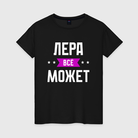 Женская футболка хлопок с принтом Лера может всё в Екатеринбурге, 100% хлопок | прямой крой, круглый вырез горловины, длина до линии бедер, слегка спущенное плечо | 