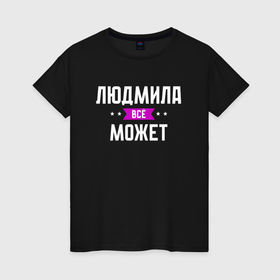 Женская футболка хлопок с принтом Людмила может всё в Екатеринбурге, 100% хлопок | прямой крой, круглый вырез горловины, длина до линии бедер, слегка спущенное плечо | 