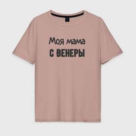 Мужская футболка хлопок Oversize с принтом Моя мама с венеры в Новосибирске, 100% хлопок | свободный крой, круглый ворот, “спинка” длиннее передней части | 