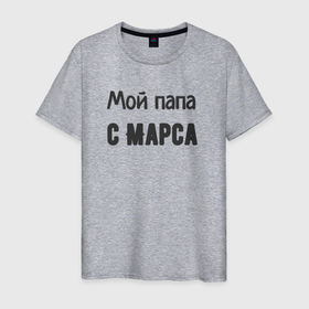 Мужская футболка хлопок с принтом Мой папа с марса в Екатеринбурге, 100% хлопок | прямой крой, круглый вырез горловины, длина до линии бедер, слегка спущенное плечо. | Тематика изображения на принте: 