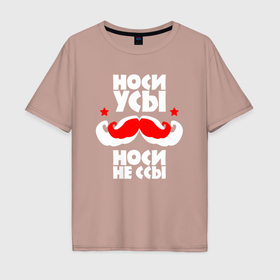 Мужская футболка хлопок Oversize с принтом Носи усы   носи не ссы в Новосибирске, 100% хлопок | свободный крой, круглый ворот, “спинка” длиннее передней части | 