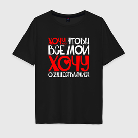 Мужская футболка хлопок Oversize с принтом Хочу чтобы все хочу осуществлялись в Белгороде, 100% хлопок | свободный крой, круглый ворот, “спинка” длиннее передней части | 