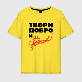 Мужская футболка хлопок Oversize с принтом Твори добро и убегай в Тюмени, 100% хлопок | свободный крой, круглый ворот, “спинка” длиннее передней части | 