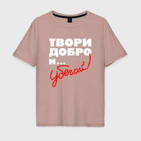 Мужская футболка хлопок Oversize с принтом Твори добро   и убегай в Белгороде, 100% хлопок | свободный крой, круглый ворот, “спинка” длиннее передней части | 