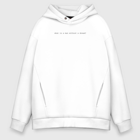 Мужское худи Oversize хлопок с принтом What is a man without a dream on white , френч-терри — 70% хлопок, 30% полиэстер. Мягкий теплый начес внутри —100% хлопок | боковые карманы, эластичные манжеты и нижняя кромка, капюшон на магнитной кнопке | Тематика изображения на принте: 