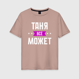Женская футболка хлопок Oversize с принтом Таня может всё в Екатеринбурге, 100% хлопок | свободный крой, круглый ворот, спущенный рукав, длина до линии бедер
 | 