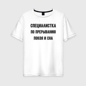 Женская футболка хлопок Oversize с принтом Специалистка по прерыванию покоя в Екатеринбурге, 100% хлопок | свободный крой, круглый ворот, спущенный рукав, длина до линии бедер
 | 