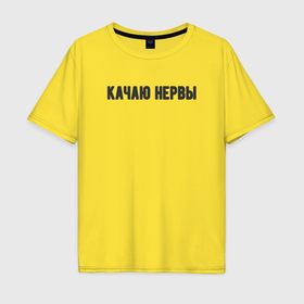 Мужская футболка хлопок Oversize с принтом Качаю нервы в Кировске, 100% хлопок | свободный крой, круглый ворот, “спинка” длиннее передней части | 