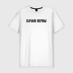 Мужская футболка хлопок Slim с принтом Качаю нервы в Екатеринбурге, 92% хлопок, 8% лайкра | приталенный силуэт, круглый вырез ворота, длина до линии бедра, короткий рукав | 