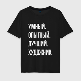 Мужская футболка хлопок Oversize с принтом Умный опытный лучший художник в Кировске, 100% хлопок | свободный крой, круглый ворот, “спинка” длиннее передней части | 