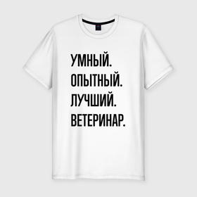 Мужская футболка хлопок Slim с принтом Умный, опытный и лучший ветеринар в Новосибирске, 92% хлопок, 8% лайкра | приталенный силуэт, круглый вырез ворота, длина до линии бедра, короткий рукав | Тематика изображения на принте: 