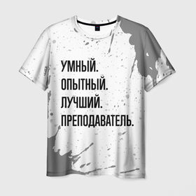 Мужская футболка 3D с принтом Умный, опытный и лучший: преподаватель в Санкт-Петербурге, 100% полиэфир | прямой крой, круглый вырез горловины, длина до линии бедер | 