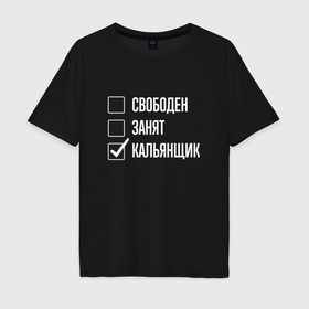 Мужская футболка хлопок Oversize с принтом Свободен занят кальянщик в Екатеринбурге, 100% хлопок | свободный крой, круглый ворот, “спинка” длиннее передней части | 