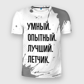 Мужская футболка 3D Slim с принтом Умный, опытный и лучший: летчик в Екатеринбурге, 100% полиэстер с улучшенными характеристиками | приталенный силуэт, круглая горловина, широкие плечи, сужается к линии бедра | 
