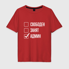 Мужская футболка хлопок Oversize с принтом Свободен занят админ в Новосибирске, 100% хлопок | свободный крой, круглый ворот, “спинка” длиннее передней части | 