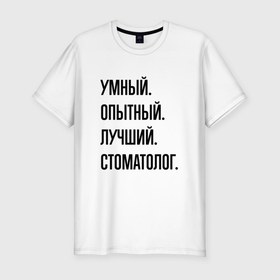 Мужская футболка хлопок Slim с принтом Умный, опытный и лучший стоматолог в Новосибирске, 92% хлопок, 8% лайкра | приталенный силуэт, круглый вырез ворота, длина до линии бедра, короткий рукав | 