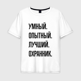 Мужская футболка хлопок Oversize с принтом Умный, опытный и лучший охранник в Белгороде, 100% хлопок | свободный крой, круглый ворот, “спинка” длиннее передней части | Тематика изображения на принте: 