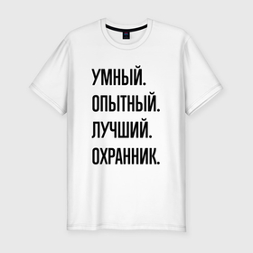 Мужская футболка хлопок Slim с принтом Умный, опытный и лучший охранник в Белгороде, 92% хлопок, 8% лайкра | приталенный силуэт, круглый вырез ворота, длина до линии бедра, короткий рукав | 