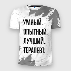Мужская футболка 3D Slim с принтом Умный, опытный и лучший: терапевт в Белгороде, 100% полиэстер с улучшенными характеристиками | приталенный силуэт, круглая горловина, широкие плечи, сужается к линии бедра | Тематика изображения на принте: 