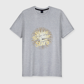 Мужская футболка хлопок Slim с принтом Shine brighter than the stars в Новосибирске, 92% хлопок, 8% лайкра | приталенный силуэт, круглый вырез ворота, длина до линии бедра, короткий рукав | 