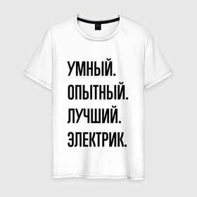 Мужская футболка хлопок с принтом Умный, опытный и лучший электрик в Екатеринбурге, 100% хлопок | прямой крой, круглый вырез горловины, длина до линии бедер, слегка спущенное плечо. | 
