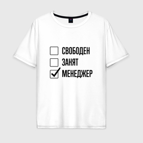 Мужская футболка хлопок Oversize с принтом Свободен занят: менеджер в Санкт-Петербурге, 100% хлопок | свободный крой, круглый ворот, “спинка” длиннее передней части | 