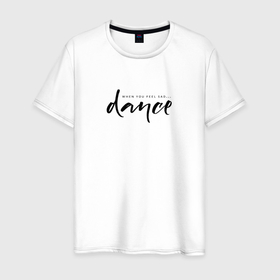 Мужская футболка хлопок с принтом Танцуй когда грустно в Екатеринбурге, 100% хлопок | прямой крой, круглый вырез горловины, длина до линии бедер, слегка спущенное плечо. | 