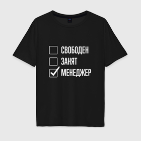 Мужская футболка хлопок Oversize с принтом Свободен занят менеджер в Санкт-Петербурге, 100% хлопок | свободный крой, круглый ворот, “спинка” длиннее передней части | 