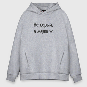 Мужское худи Oversize хлопок с принтом Не серый в городе Новоалтайск, френч-терри — 70% хлопок, 30% полиэстер. Мягкий теплый начес внутри —100% хлопок | боковые карманы, эластичные манжеты и нижняя кромка, капюшон на магнитной кнопке | 