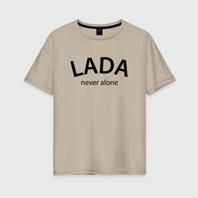 Женская футболка хлопок Oversize с принтом Имя Lada never alone   motto в Тюмени, 100% хлопок | свободный крой, круглый ворот, спущенный рукав, длина до линии бедер
 | 