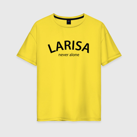 Женская футболка хлопок Oversize с принтом Larisa never alone   motto в Курске, 100% хлопок | свободный крой, круглый ворот, спущенный рукав, длина до линии бедер
 | Тематика изображения на принте: 